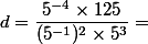 d = \dfrac{5^{-4} \times 125}{(5^{-1})^2 \times 5^3} =